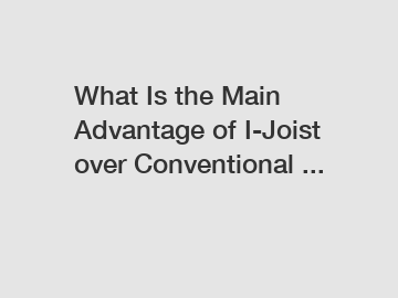 What Is the Main Advantage of I-Joist over Conventional ...