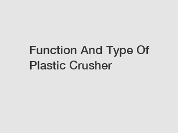 Function And Type Of Plastic Crusher