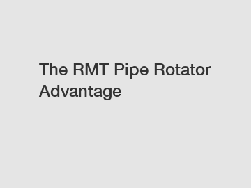 The RMT Pipe Rotator Advantage