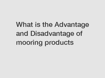 What is the Advantage and Disadvantage of  mooring products