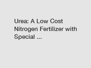 Urea: A Low Cost Nitrogen Fertilizer with Special ...