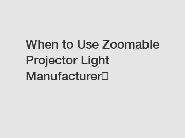 When to Use Zoomable Projector Light Manufacturer？