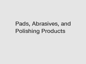 Pads, Abrasives, and Polishing Products