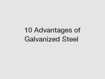 10 Advantages of Galvanized Steel