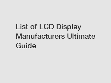 List of LCD Display Manufacturers Ultimate Guide List of LCD Display Manufacturers Ultimate Guide
