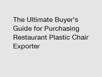 The Ultimate Buyer's Guide for Purchasing Restaurant Plastic Chair Exporter