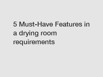 5 Must-Have Features in a drying room requirements