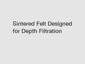 Sintered Felt Designed for Depth Filtration