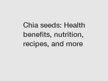 Chia seeds: Health benefits, nutrition, recipes, and more