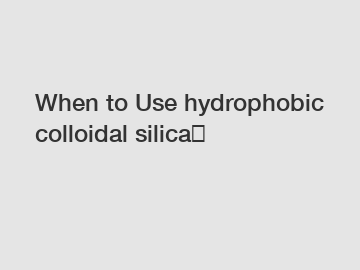 When to Use hydrophobic colloidal silica？