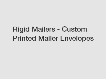 Rigid Mailers - Custom Printed Mailer Envelopes