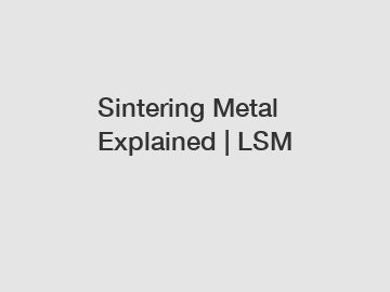 Sintering Metal Explained | LSM