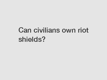 Can civilians own riot shields?