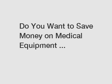 Do You Want to Save Money on Medical Equipment ...
