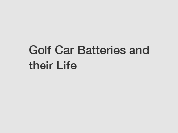 Golf Car Batteries and their Life