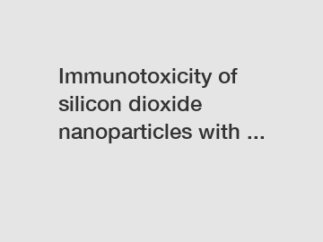 Immunotoxicity of silicon dioxide nanoparticles with ...