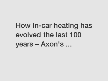 How in-car heating has evolved the last 100 years &ndash; Axon's ...