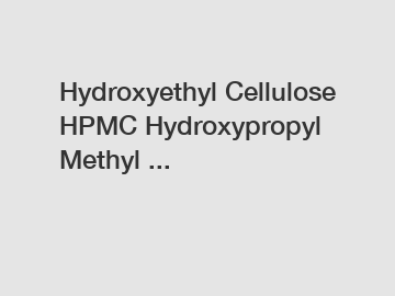 Hydroxyethyl Cellulose HPMC Hydroxypropyl Methyl ...