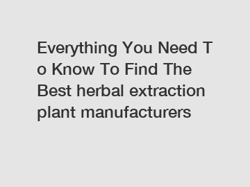 Everything You Need To Know To Find The Best herbal extraction plant manufacturers