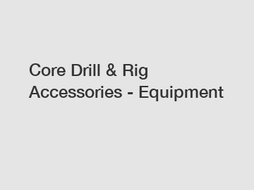 Core Drill & Rig Accessories - Equipment
