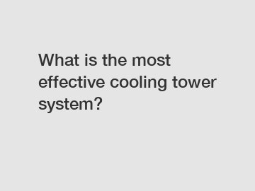 What is the most effective cooling tower system?