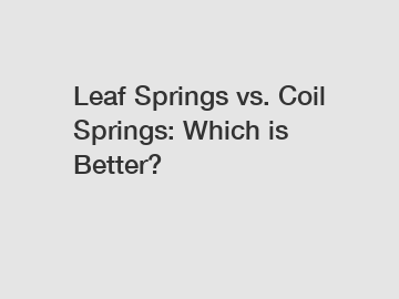 Leaf Springs vs. Coil Springs: Which is Better?