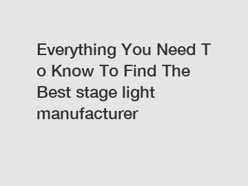 Everything You Need To Know To Find The Best stage light manufacturer