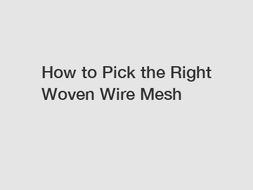 How to Pick the Right Woven Wire Mesh