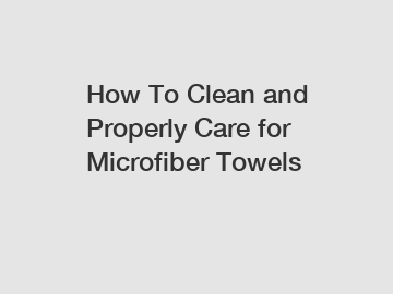 How To Clean and Properly Care for Microfiber Towels