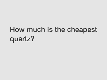 How much is the cheapest quartz?