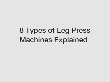 8 Types of Leg Press Machines Explained