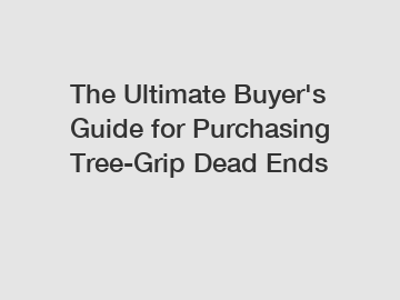 The Ultimate Buyer's Guide for Purchasing Tree-Grip Dead Ends