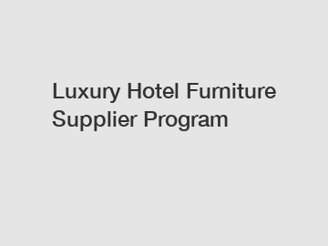 Luxury Hotel Furniture Supplier Program