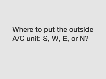 Where to put the outside A/C unit: S, W, E, or N?