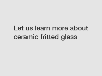 Let us learn more about ceramic fritted glass