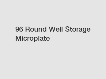 96 Round Well Storage Microplate