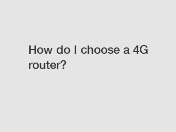 How do I choose a 4G router?
