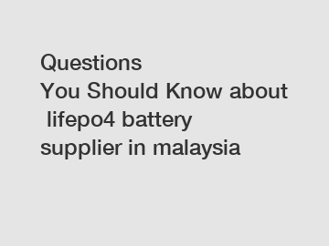 Questions You Should Know about lifepo4 battery supplier in malaysia