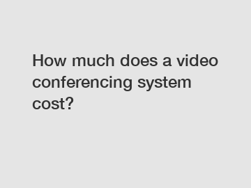 How much does a video conferencing system cost?