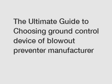 The Ultimate Guide to Choosing ground control device of blowout preventer manufacturer