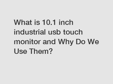 What is 10.1 inch industrial usb touch monitor and Why Do We Use Them?