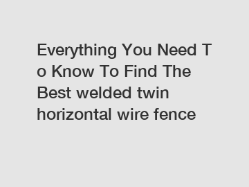 Everything You Need To Know To Find The Best welded twin horizontal wire fence