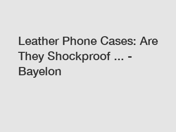 Leather Phone Cases: Are They Shockproof ... - Bayelon