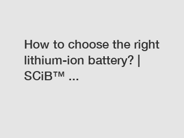 How to choose the right lithium-ion battery? | SCiB&trade; ...