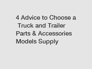 4 Advice to Choose a Truck and Trailer Parts & Accessories Models Supply
