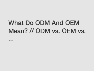 What Do ODM And OEM Mean? // ODM vs. OEM vs. ...