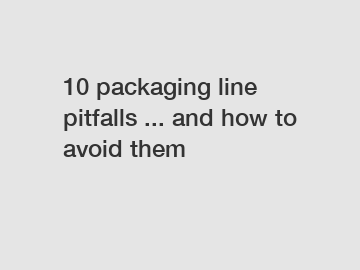 10 packaging line pitfalls ... and how to avoid them