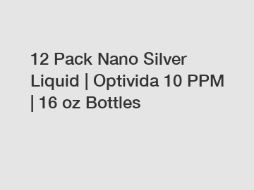 12 Pack Nano Silver Liquid | Optivida 10 PPM | 16 oz Bottles