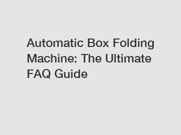 Automatic Box Folding Machine: The Ultimate FAQ Guide