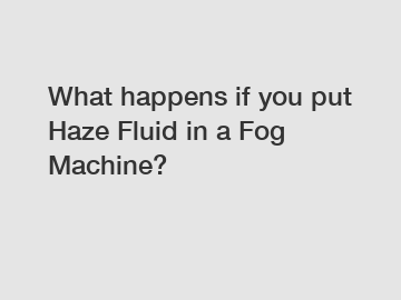 What happens if you put Haze Fluid in a Fog Machine?